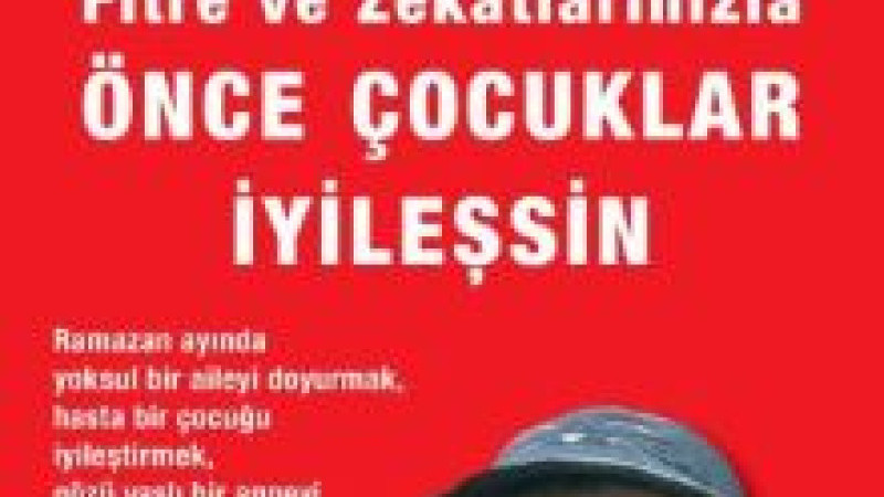 Ramazan Bağışlarınızla, Fitre ve Zekâtlarınızla   ÖNCE ÇOCUKLAR İYİLEŞSİN!